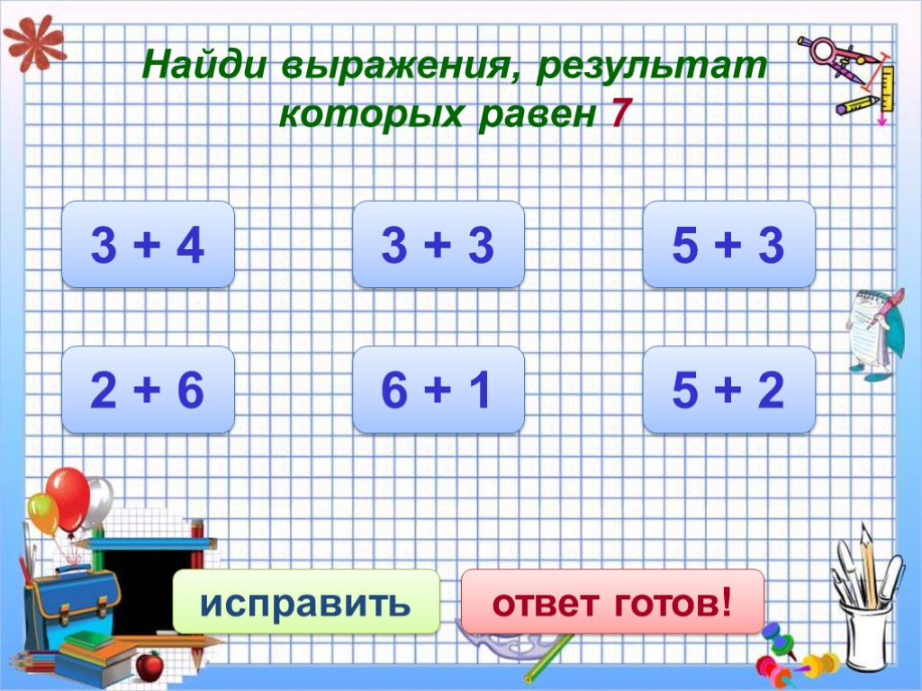 Найди выражения, результат которых равен 7 исправить ответ готов! 3 + 4 6 +